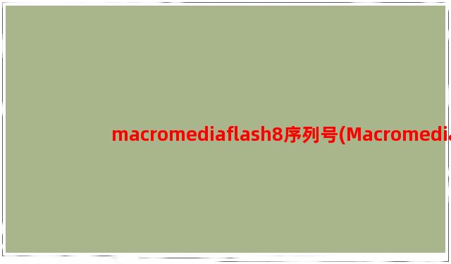 macromediaflash8序列号(Macromedia Flash 8 序列号，轻松激活闪客天地)